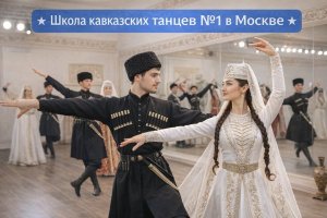 Школа кавказских танцев №1 в Москве: традиции, культура и современное развитие национального искусства